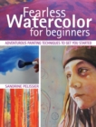 Fearless Watercolor for Beginners : Adventurous Painting Techniques to Get You Started - Book