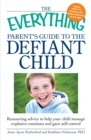 The Everything Parent's Guide to the Defiant Child : Reassuring advice to help your child manage explosive emotions and gain self-control - eBook