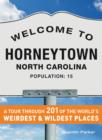 Welcome to Horneytown, North Carolina, Population: 15 : An insider's guide to 201 of the world's weirdest and wildest places - Book