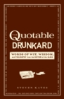 The Quotable Drunkard : Words of Wit, Wisdom, and Philosophy from the Bottom of the Glass - Book