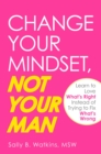 Change Your Mindset, Not Your Man : Learn to Love What's Right Instead of Trying to Fix What's Wrong - eBook
