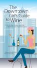 The Downtown Girl's Guide To Wine : How to Buy, Serve, And Sip With Style And Sophistication - eBook