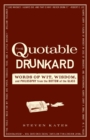 The Quotable Drunkard : Words of Wit, Wisdom, and Philosophy From the Bottom of the Glass - eBook