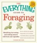 The Everything Guide to Foraging : Identifying, Harvesting, and Cooking Nature's Wild Fruits and Vegetables - eBook