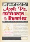 The Dark Side of Apple Pie, Baby Food, and Bunnies : 220 Scary Facts about the Things You Thought You Loved - Book
