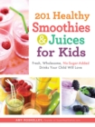 201 Healthy Smoothies & Juices for Kids : Fresh, Wholesome, No-Sugar-Added Drinks Your Child Will Love - Book