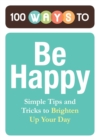 100 Ways to Be Happy : Simple Tips and Tricks to Brighten Up Your Day - eBook