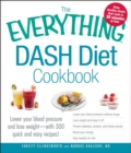 The Everything DASH Diet Cookbook : Lower your blood pressure and lose weight - with 300 quick and easy recipes! Lower your blood pressure without drugs, Lose weight and keep it off, Prevent diabetes, - eBook