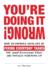 You're Doing It Wrong! : How to Improve Your Life by Fixing Everyday Tasks You (and Everyone Else) Are Totally Screwing Up - eBook