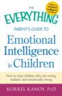 The Everything Parent's Guide to Emotional Intelligence in Children : How to Raise Children Who Are Caring, Resilient, and Emotionally Strong - Book