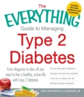 The Everything Guide to Managing Type 2 Diabetes : From Diagnosis to Diet, All You Need to Live a Healthy, Active Life with Type 2 Diabetes - Find Out What Type 2 Diabetes Is, Recognize the Signs and - Book