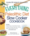 The Everything Paleolithic Diet Slow Cooker Cookbook : Includes Pumpkin Bisque, Herb-Stuffed Tomatoes, Chicken and Sweet Potato Stew, Shrimp Creole, Island-Inspired Fruit Crisp and hundreds more! - eBook