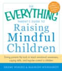 The Everything Parent's Guide to Raising Mindful Children : Giving Parents the Tools to Teach Emotional Awareness, Coping Skills, and Impulse Control in Children - Book