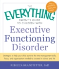 The Everything Parent's Guide to Children with Executive Functioning Disorder : Strategies to help your child achieve the time-management skills, focus, and organization needed to succeed in school an - Book