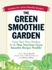 The Green Smoothie Garden : Grow Your Own Produce for the Most Nutritious Green Smoothie Recipes Possible! - Book