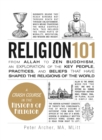 Religion 101 : From Allah to Zen Buddhism, an Exploration of the Key People, Practices, and Beliefs that Have Shaped the Religions of the World - Book