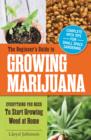 The Beginner's Guide to Growing Marijuana : Everything You Need to Start Growing Weed at Home - Book