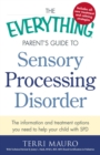 The Everything Parent's Guide to Sensory Processing Disorder : The Information and Treatment Options You Need to Help Your Child with SPD - eBook