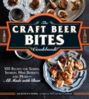 The Craft Beer Bites Cookbook : 100 Recipes for Sliders, Skewers, Mini Desserts, and More--All Made with Beer - Book