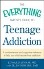 The Everything Parent's Guide to Teenage Addiction : A Comprehensive and Supportive Reference to Help Your Child Recover from Addiction - eBook