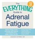 The Everything Guide To Adrenal Fatigue : Revive Energy, Boost Immunity, and Improve Concentration for a Happy, Stress-free Life - Book