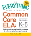 The Everything Parent's Guide to Common Core ELA, Grades K-5 : Understand the New English Standards to Help Your Child Learn and Succeed - eBook