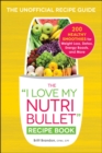 The I Love My NutriBullet Recipe Book : 200 Healthy Smoothies for Weight Loss, Detox, Energy Boosts, and More - eBook
