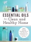 Essential Oils for a Clean and Healthy Home : 200+ Amazing Household Uses for Tea Tree Oil, Peppermint Oil, Lavender Oil, and More - eBook