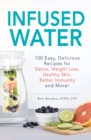 Infused Water : 100 Easy, Delicious Recipes for Detox, Weight Loss, Healthy Skin, Better Immunity, and More! - Book