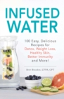 Infused Water : 100 Easy, Delicious Recipes for Detox, Weight Loss, Healthy Skin, Better Immunity, and More! - eBook