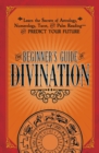 The Beginner's Guide to Divination : Learn the Secrets of Astrology, Numerology, Tarot, and Palm Reading--and Predict Your Future - Book