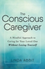 The Conscious Caregiver : A Mindful Approach to Caring for Your Loved One Without Losing Yourself - Book