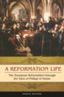 A Reformation Life : The European Reformation through the Eyes of Philipp of Hesse - Book