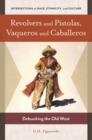 Revolvers and Pistolas, Vaqueros and Caballeros : Debunking the Old West - Book