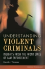 Understanding Violent Criminals : Insights from the Front Lines of Law Enforcement - Book