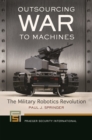Outsourcing War to Machines : The Military Robotics Revolution - Book