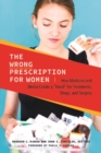 The Wrong Prescription for Women : How Medicine and Media Create a "Need" for Treatments, Drugs, and Surgery - Book