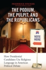 The Podium, the Pulpit, and the Republicans : How Presidential Candidates Use Religious Language in American Political Debate - Book
