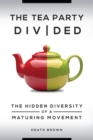 The Tea Party Divided : The Hidden Diversity of a Maturing Movement - Book