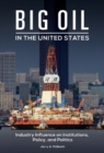 Big Oil in the United States : Industry Influence on Institutions, Policy, and Politics - Book