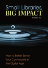 Small Libraries, Big Impact : How to Better Serve Your Community in the Digital Age - Book