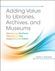 Adding Value to Libraries, Archives, and Museums : Harnessing the Force That Drives Your Organization's Future - Book