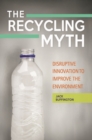 The Recycling Myth : Disruptive Innovation to Improve the Environment - Book