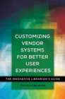 Customizing Vendor Systems for Better User Experiences : The Innovative Librarian's Guide - Book