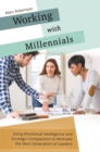 Working with Millennials : Using Emotional Intelligence and Strategic Compassion to Motivate the Next Generation of Leaders - Book
