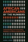 African Americans by the Numbers : Understanding and Interpreting Statistics on African American Life - Book