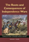 The Roots and Consequences of Independence Wars : Conflicts That Changed World History - Book