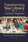 Transforming Your Library into a Learning Playground : A Practical Guide for Public Librarians - Book