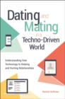 Dating and Mating in a Techno-Driven World : Understanding How Technology Is Helping and Hurting Relationships - Book