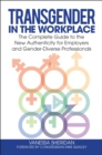 Transgender in the Workplace : The Complete Guide to the New Authenticity for Employers and Gender-Diverse Professionals - Book